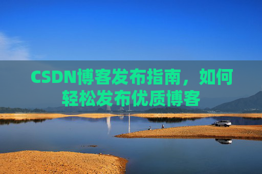 CSDN博客发布指南，如何轻松发布优质博客