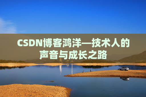 CSDN博客鸿洋—技术人的声音与成长之路