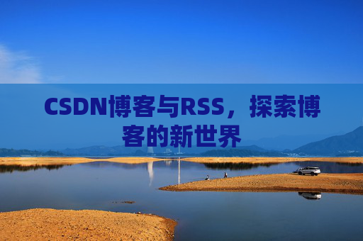CSDN博客与RSS，探索博客的新世界