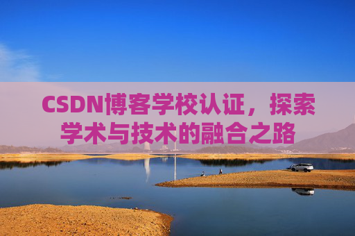 CSDN博客学校认证，探索学术与技术的融合之路