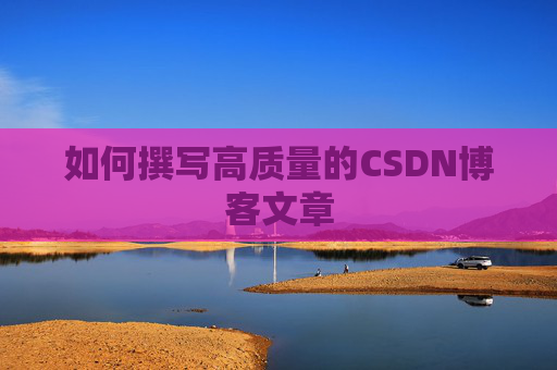 如何撰写高质量的CSDN博客文章