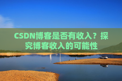 CSDN博客是否有收入？探究博客收入的可能性