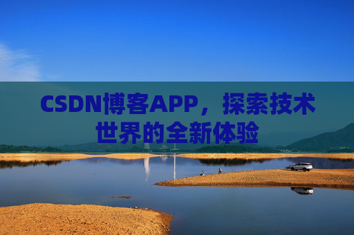 CSDN博客APP，探索技术世界的全新体验